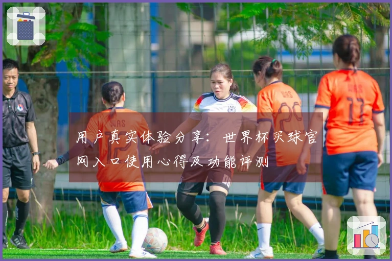 用户真实体验分享：世界杯买球官网入口使用心得及功能评测