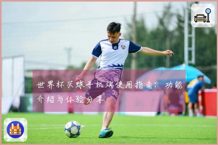 世界杯买球手机端使用指南：功能介绍与体验分享