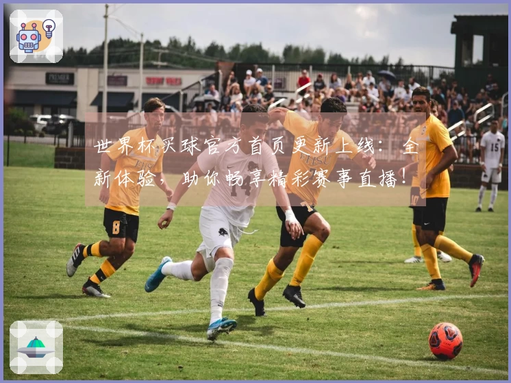世界杯买球官方首页更新上线：全新体验，助你畅享精彩赛事直播！