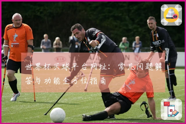 世界杯买球平台网址:常见问题解答与功能全方位指南