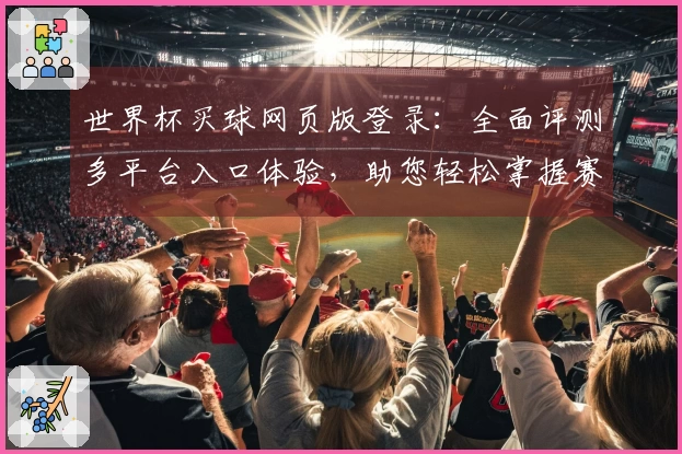 世界杯买球网页版登录：全面评测多平台入口体验，助您轻松掌握赛事精彩全流程
