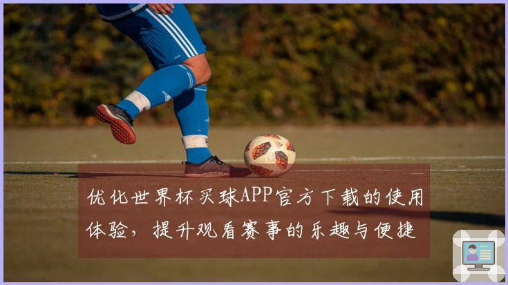 优化世界杯买球APP官方下载的使用体验，提升观看赛事的乐趣与便捷性