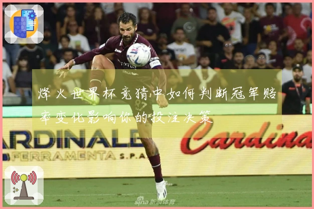 烽火世界杯竞猜中如何判断冠军赔率变化影响你的投注决策
