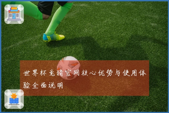 世界杯竞猜官网核心优势与使用体验全面说明