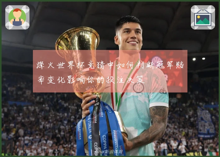 烽火世界杯竞猜中如何判断冠军赔率变化影响你的投注决策