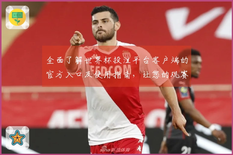 全面了解世界杯投注平台客户端的官方入口及使用指南，让您的观赛体验更畅快