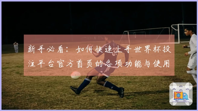 新手必看：如何快速上手世界杯投注平台官方首页的各项功能与使用体验