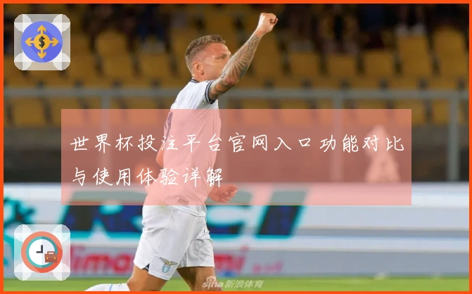 世界杯投注平台官网入口功能对比与使用体验详解