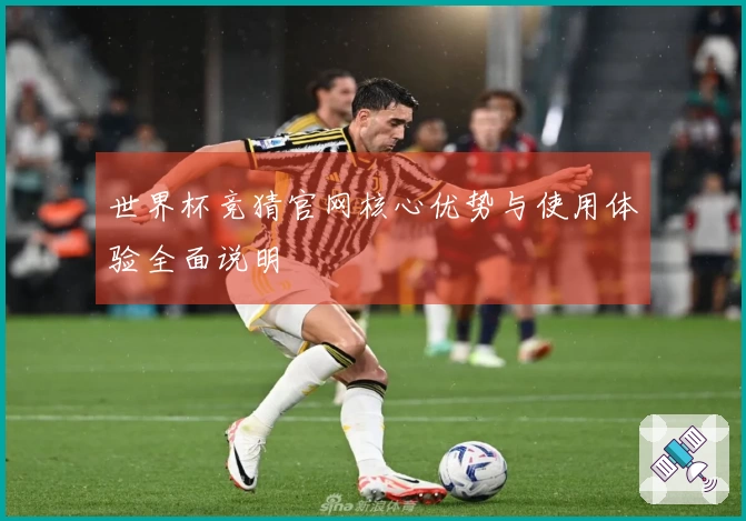 世界杯竞猜官网核心优势与使用体验全面说明